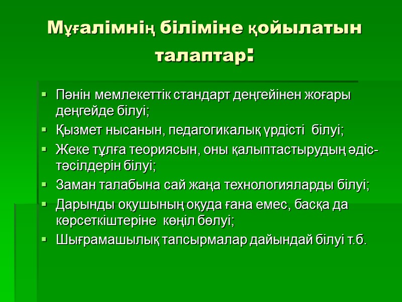 Мұғалімнің біліміне қойылатын талаптар: Пәнін мемлекеттік стандарт деңгейінен жоғары деңгейде білуі; Қызмет нысанын, педагогикалық